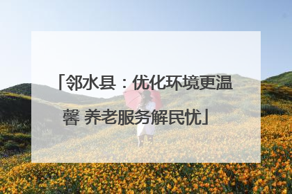 邻水县：优化环境更温馨 养老服务解民忧